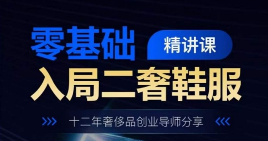 零基础入局二奢鞋服精讲课，十二年奢侈品创业导师分享-连烟牍库
