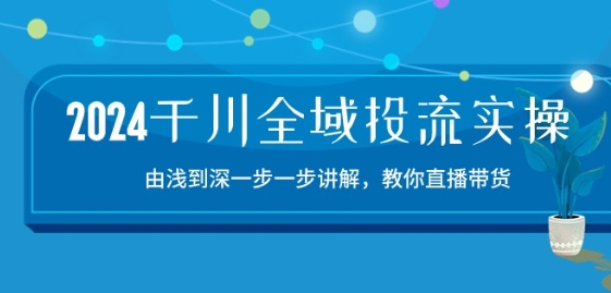 2024千川全域投流精品实操：由谈到深一步一步讲解，教你直播带货-15节-连烟牍库