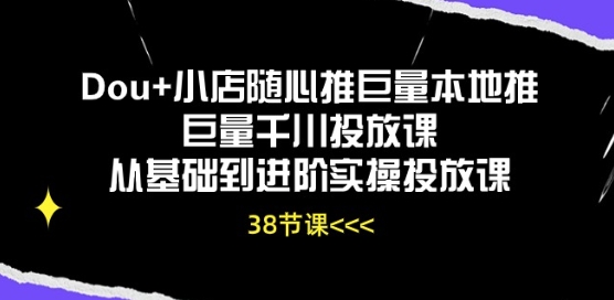 Dou+小店随心推巨量本地推巨量千川投放课从基础到进阶实操投放课-连烟牍库