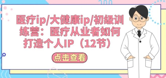 医疗ip/大健康ip/初级训练营：医疗从业者如何打造个人IP(12节)-连烟牍库