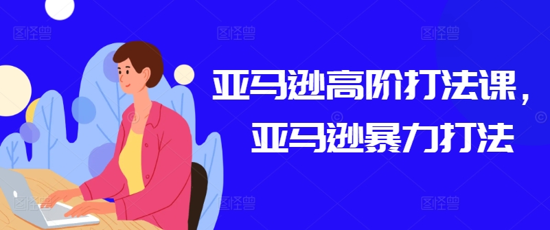 亚马逊高阶打法课，亚马逊暴力打法-连烟牍库