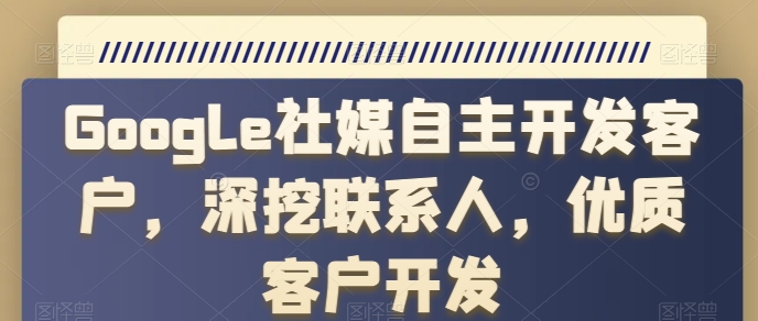 Google社媒自主开发客户，深挖联系人，优质客户开发-连烟牍库