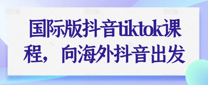国际版抖音tiktok课程，向海外抖音出发-连烟牍库