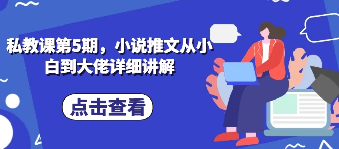 私教课第5期，小说推文从小白到大佬详细讲解-连烟牍库