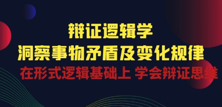 辩证 逻辑学 | 洞察 事物矛盾及变化规律 在形式逻辑基础上 学会辩证思维-连烟牍库