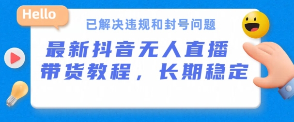 抖音无人直播带货，长期稳定，已解决违规和封号问题，开播24小时必出单【揭秘】-连烟牍库