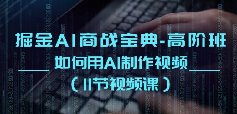 掘金AI商战宝典-高阶班：如何用AI制作视频(11节视频课)-连烟牍库