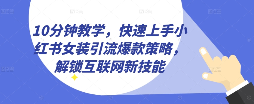 10分钟教学，快速上手小红书女装引流爆款策略，解锁互联网新技能【揭秘】-连烟牍库