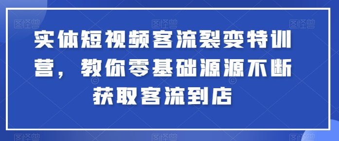 实体短视频客流裂变特训营，教你零基础源源不断获取客流到店-连烟牍库