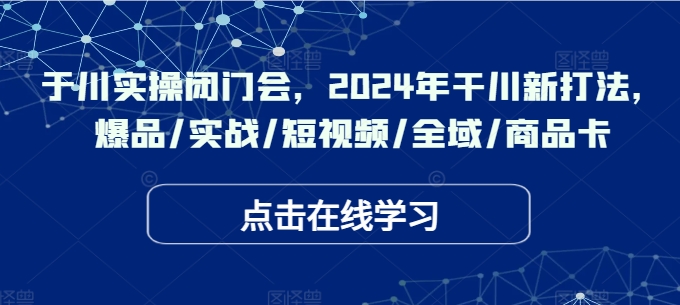 千川实操闭门会，2024年干川新打法，爆品/实战/短视频/全域/商品卡-连烟牍库