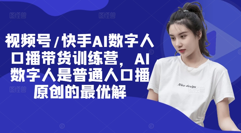视频号/快手AI数字人口播带货训练营，AI数字人是普通人口播原创的最优解-连烟牍库