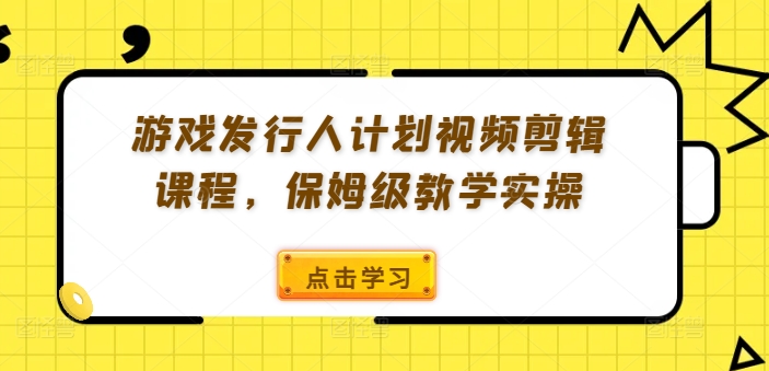 游戏发行人计划视频剪辑课程，保姆级教学实操-连烟牍库
