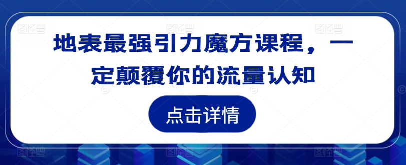 地表最强引力魔方课程，一定颠覆你的流量认知-连烟牍库