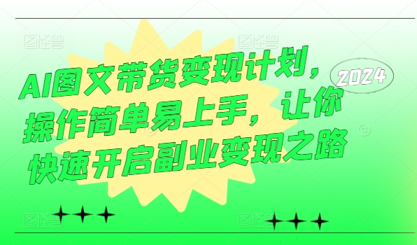 AI图文带货变现计划，操作简单易上手，让你快速开启副业变现之路-连烟牍库