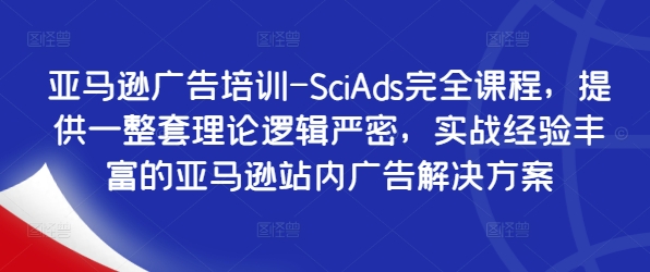 亚马逊广告培训-SciAds完全课程，提供一整套理论逻辑严密，实战经验丰富的亚马逊站内广告解决方案-连烟牍库