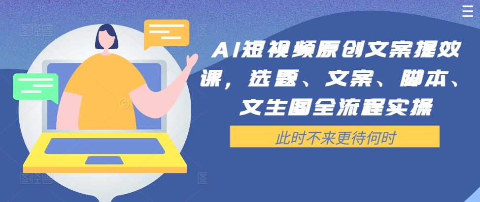 AI短视频原创文案提效课，选题、文案、脚本、文生图全流程实操-连烟牍库