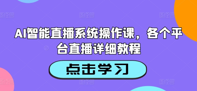 AI智能直播系统操作课，各个平台直播详细教程-连烟牍库