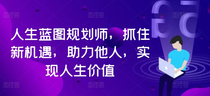 人生蓝图规划师，抓住新机遇，助力他人，实现人生价值-连烟牍库