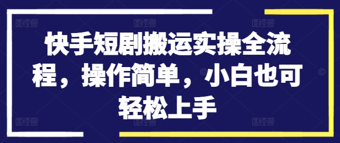 快手短剧搬运实操全流程，操作简单，小白也可轻松上手-连烟牍库