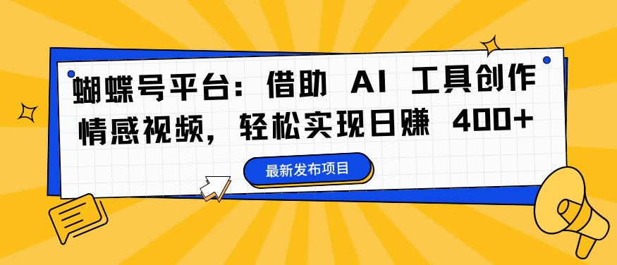 蝴蝶号平台：借助 AI 工具创作情感视频，轻松实现日赚 400+【揭秘】-连烟牍库