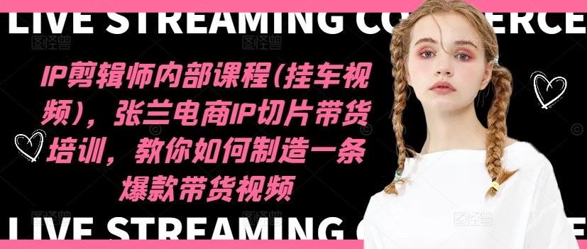 IP剪辑师内部课程(挂车视频)（更新09月），张兰电商IP切片带货培训，教你如何制造一条爆款带货视频-连烟牍库