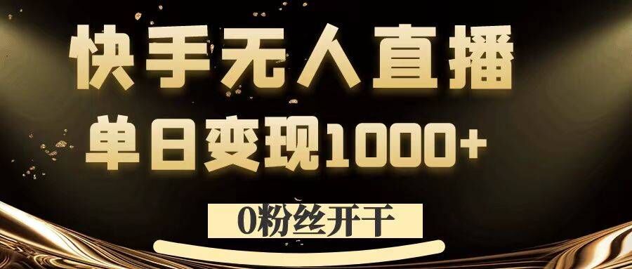 0粉丝开干，快手无人直播，单日变现1k+【揭秘】-连烟牍库
