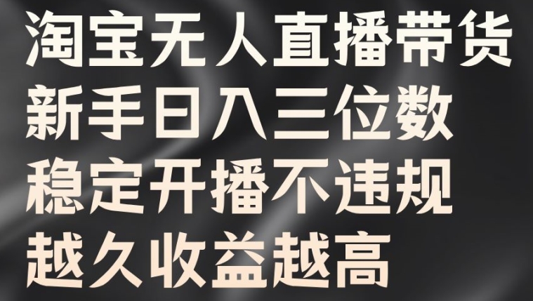 淘宝无人直播带货，新手日入三位数，稳定开播不违规，越久收益越高【揭秘】-连烟牍库