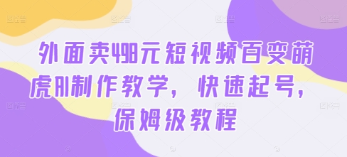 外面卖498元短视频百变萌虎AI制作教学，快速起号，保姆级教程-连烟牍库