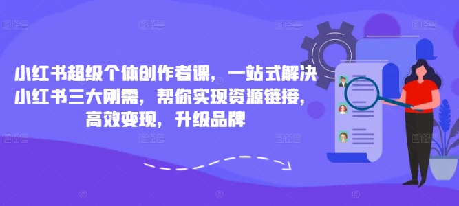 小红书超级个体创作者课，一站式解决小红书三大刚需，帮你实现资源链接，高效变现，升级品牌-连烟牍库