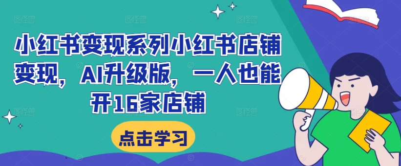小红书变现系列小红书店铺变现，AI升级版，一人也能开16家店铺-连烟牍库