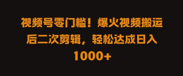 视频号零门槛，爆火视频搬运后二次剪辑，轻松达成日入 1k+【揭秘】-连烟牍库