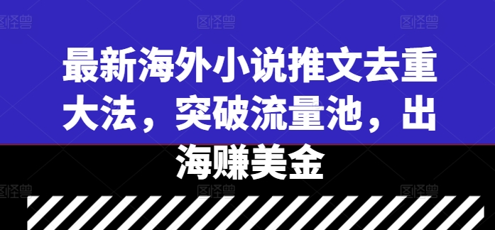 最新海外小说推文去重大法，突破流量池，出海赚美金-连烟牍库