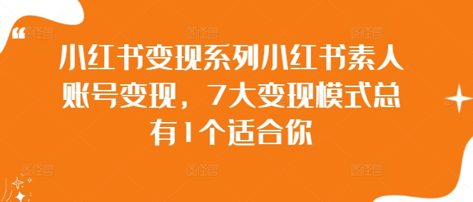 小红书变现系列小红书素人账号变现，7大变现模式总有1个适合你-连烟牍库