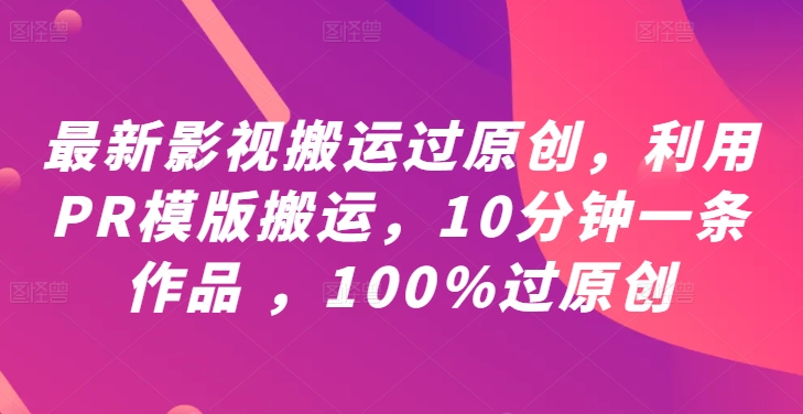 最新影视搬运过原创，利用PR模版搬运，10分钟一条作品 ，100%过原创【教程+PR模板】-连烟牍库