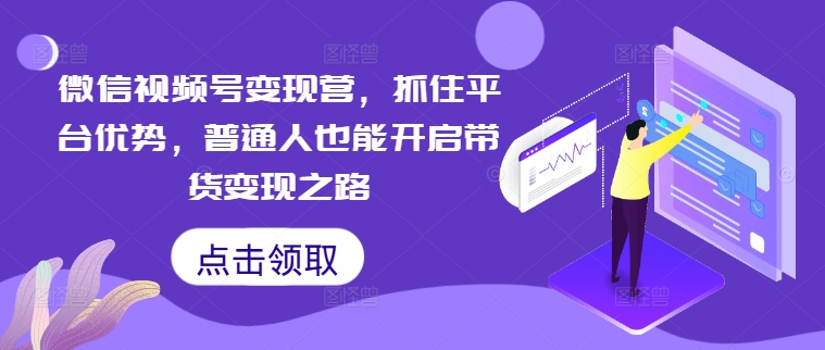 微信视频号变现营，抓住平台优势，普通人也能开启带货变现之路-连烟牍库