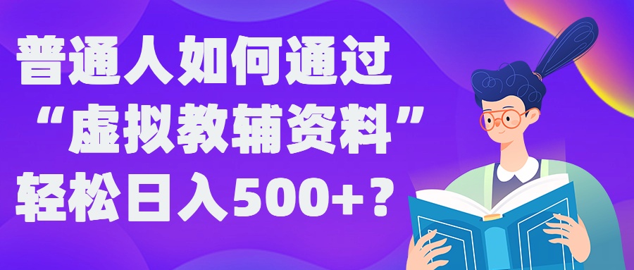 普通人如何通过“虚拟教辅”资料轻松日入500+?揭秘稳定玩法-连烟牍库