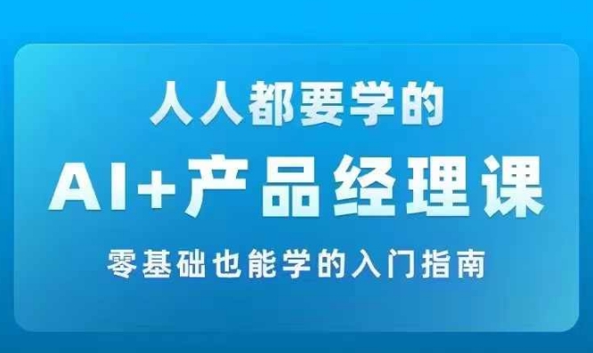 AI +产品经理实战项目必修课，从零到一教你学ai，零基础也能学的入门指南-连烟牍库