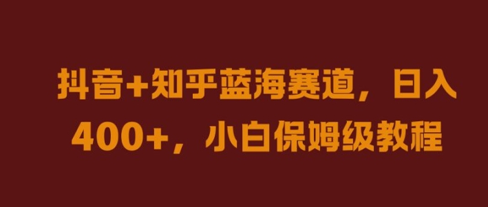 抖音+知乎蓝海赛道，日入几张，小白保姆级教程【揭秘】-连烟牍库