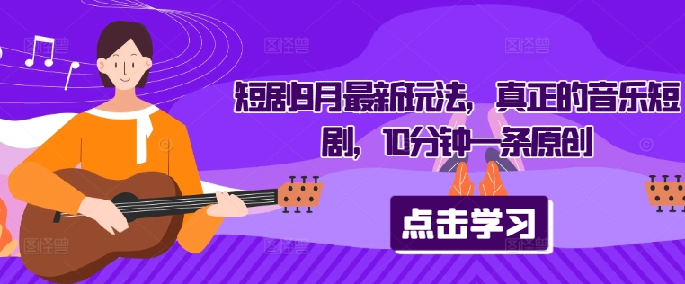 短剧9月最新玩法，真正的音乐短剧，10分钟一条原创-连烟牍库