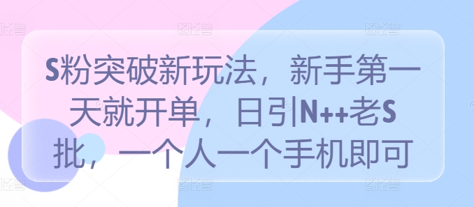 S粉突破新玩法，新手第一天就开单，日引N++老S批，一个人一个手机即可【揭秘】-连烟牍库