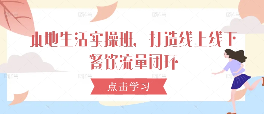 本地生活实操班，打造线上线下餐饮流量闭环-连烟牍库