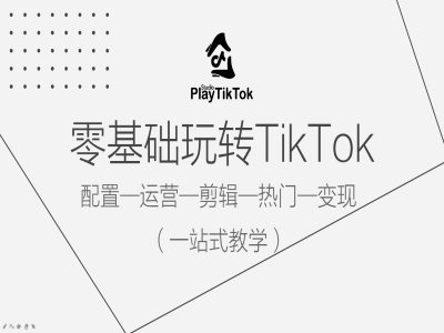 零基础玩转TikTok，配置一运营一剪辑一热门一变现，一站式教学-连烟牍库
