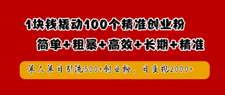 1块钱撬动100个精准创业粉，简单粗暴高效长期精准，单人单日引流500+创业粉，日变现2k【揭秘】-连烟牍库