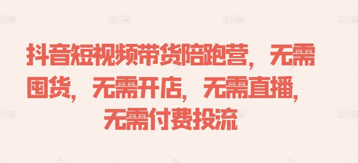 抖音短视频带货陪跑营，无需囤货、无需开店、无需直播,无需付费投流-连烟牍库