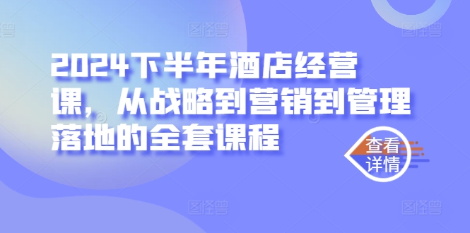 2024下半年酒店经营课，从战略到营销到管理落地的全套课程-连烟牍库