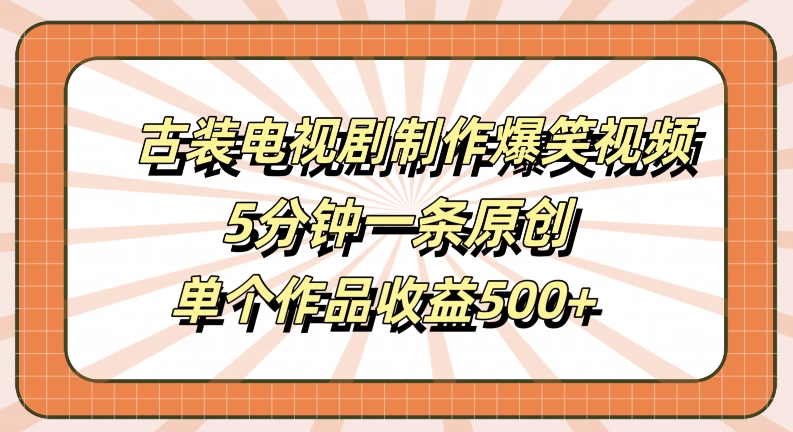 古装电视剧制作爆笑视频，5分钟一条原创，单个作品收益500+【揭秘】-连烟牍库