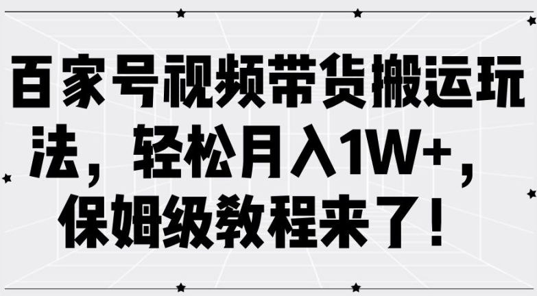 百家号视频带货搬运玩法，轻松月入1W+，保姆级教程来了【揭秘】-连烟牍库