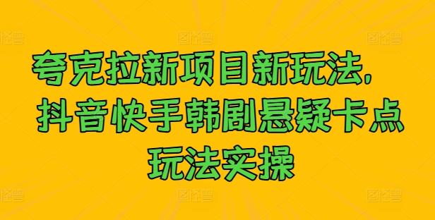 夸克拉新项目新玩法， 抖音快手韩剧悬疑卡点玩法实操-连烟牍库