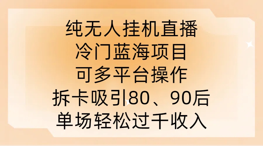 纯无人挂JI直播，冷门蓝海项目，可多平台操作，拆卡吸引80、90后，单场轻松过千收入【揭秘】-连烟牍库
