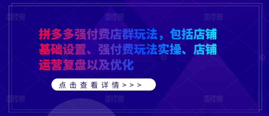 拼多多强付费店群玩法，包括店铺基础设置、强付费玩法实操、店铺运营复盘以及优化-连烟牍库